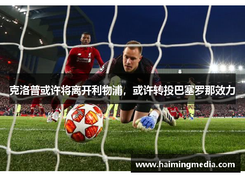 克洛普或许将离开利物浦，或许转投巴塞罗那效力