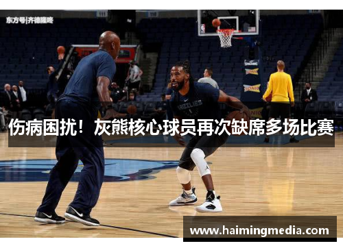 伤病困扰！灰熊核心球员再次缺席多场比赛