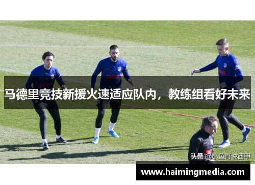 马德里竞技新援火速适应队内，教练组看好未来