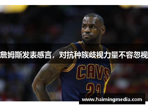 詹姆斯发表感言，对抗种族歧视力量不容忽视