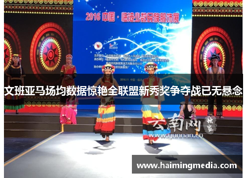 文班亚马场均数据惊艳全联盟新秀奖争夺战已无悬念