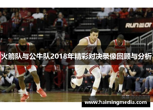 火箭队与公牛队2018年精彩对决录像回顾与分析