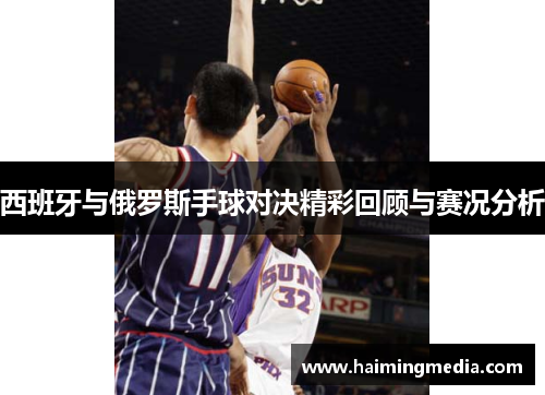 西班牙与俄罗斯手球对决精彩回顾与赛况分析