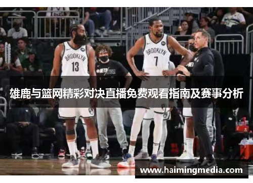 雄鹿与篮网精彩对决直播免费观看指南及赛事分析
