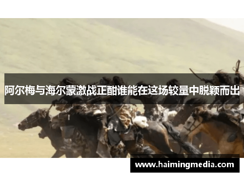 阿尔梅与海尔蒙激战正酣谁能在这场较量中脱颖而出