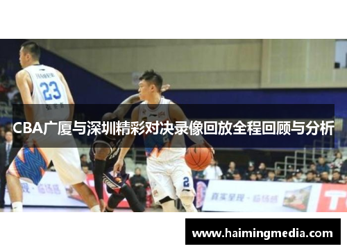 CBA广厦与深圳精彩对决录像回放全程回顾与分析